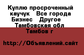 Куплю просроченный каучук - Все города Бизнес » Другое   . Тамбовская обл.,Тамбов г.